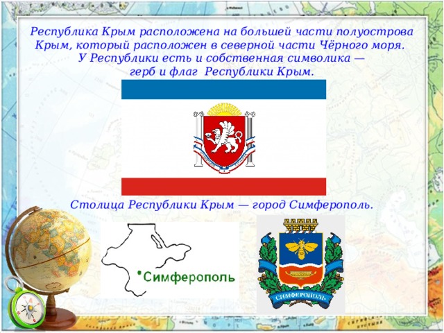 Республика Крым расположена на большей части полуострова Крым, который расположен в северной части Чёрного моря. У Республики есть и собственная символика —  герб и флаг Республики Крым.          Столица Республики Крым — город Симферополь. 