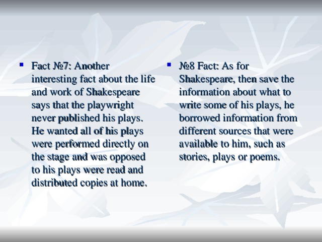Fact №7: Another interesting fact about the life and work of Shakespeare says that the playwright never published his plays. He wanted all of his plays were performed directly on the stage and was opposed to his plays were read and distributed copies at home. № 8 Fact: As for Shakespeare, then save the information about what to write some of his plays, he borrowed information from different sources that were available to him, such as stories, plays or poems. 