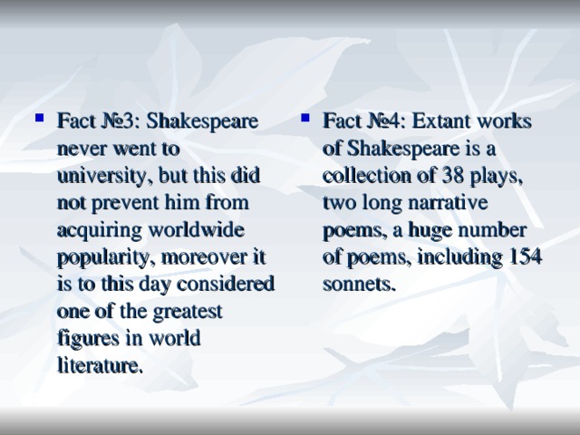 Fact №3: Shakespeare never went to university, but this did not prevent him from acquiring worldwide popularity, moreover it is to this day considered one of the greatest figures in world literature. Fact №4: Extant works of Shakespeare is a collection of 38 plays, two long narrative poems, a huge number of poems, including 154 sonnets.  