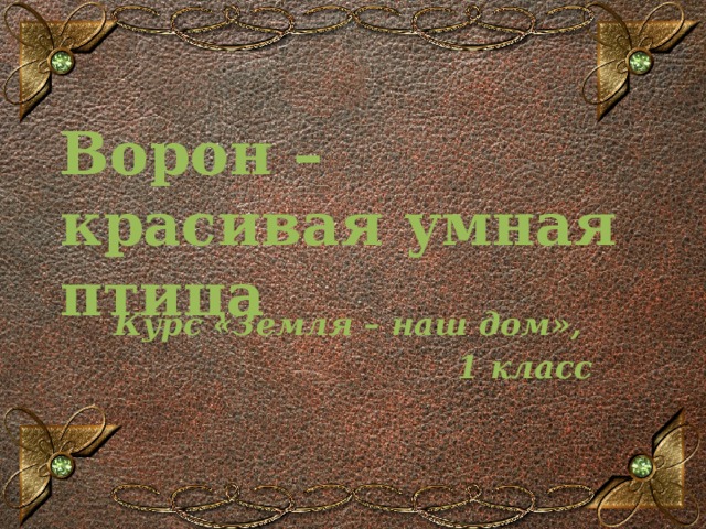 Ворон – красивая умная птица Курс «Земля – наш дом», 1 класс