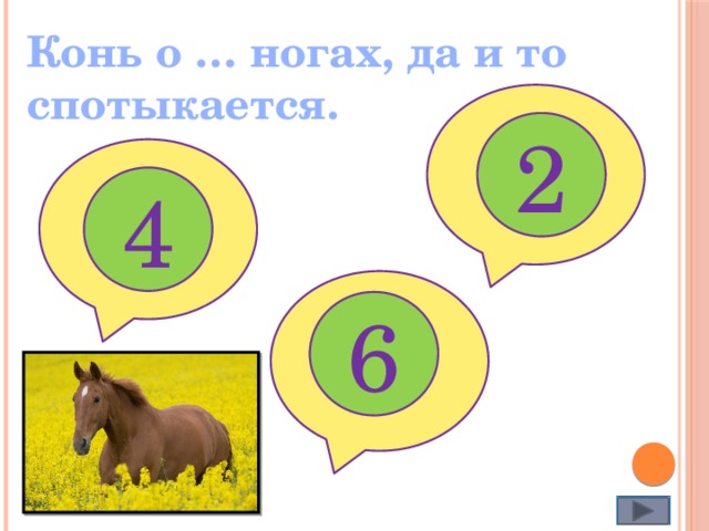 Конь о … ногах, да и то спотыкается. 2 4 6 