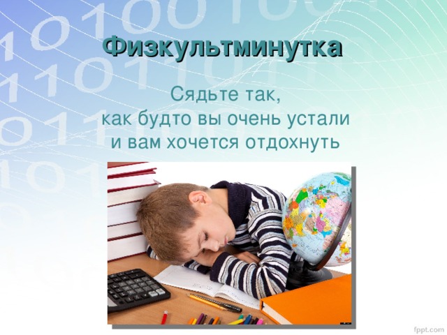 Физкультминутка Сядьте так,  как будто вы очень устали и вам хочется отдохнуть 
