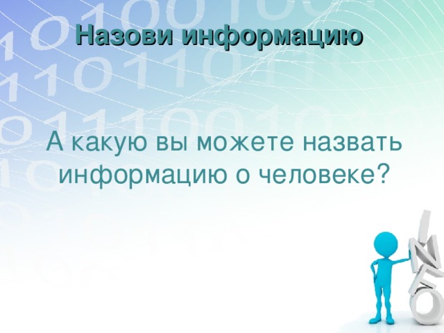 Назови информацию А какую вы можете назвать информацию о человеке? 