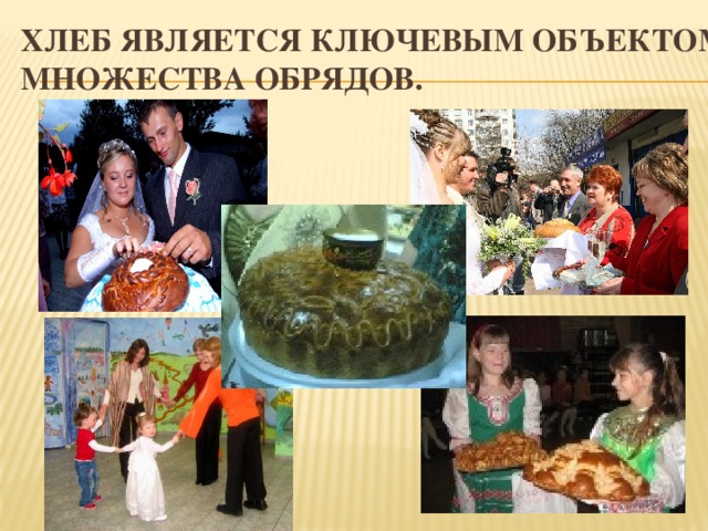 Хлеб является ключевым объектом  множества обрядов. 