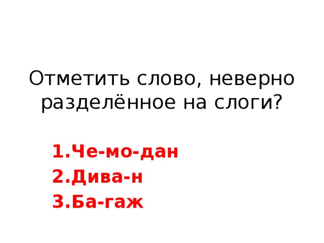 Отметить слово, неверно разделённое на слоги? Че-мо-дан Дива-н Ба-гаж 