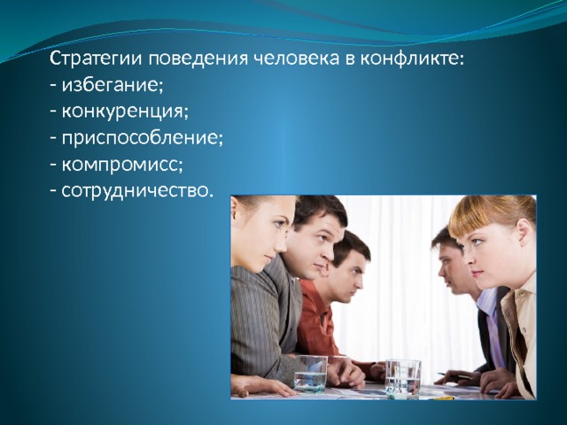 Стратегии поведения человека в конфликте: - избегание; - конкуренция; - приспособление; - компромисс; - сотрудничество. 