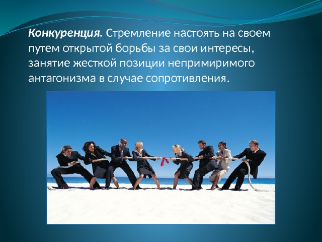 Конкуренция. Стремление настоять на своем путем открытой борьбы за свои интересы, занятие жесткой позиции непримиримого антагонизма в случае сопротивления. 