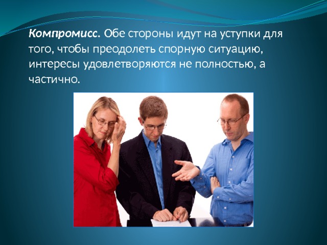 Компромисс. Обе стороны идут на уступки для того, чтобы преодолеть спорную ситуацию, интересы удовлетворяются не полностью, а частично. 