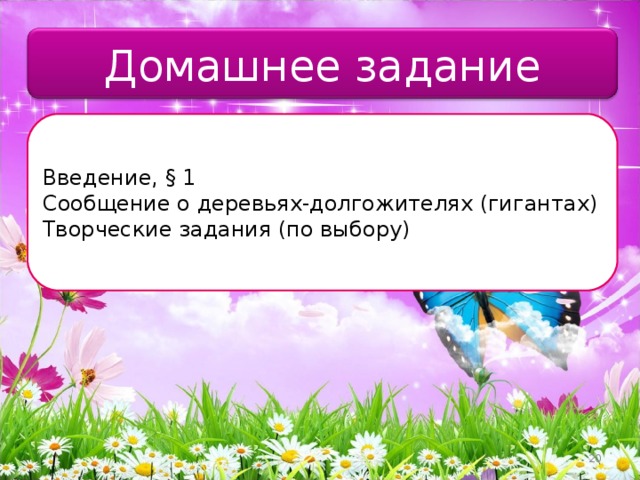 Домашнее задание Введение, § 1 Сообщение о деревьях-долгожителях (гигантах) Творческие задания (по выбору) 20 