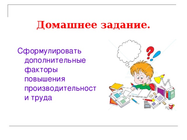  Домашнее задание.   Сформулировать дополнительные факторы повышения производительности труда 