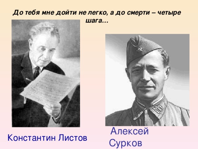 До тебя мне дойти не легко, а до смерти – четыре шага…  Алексей Сурков Константин Листов