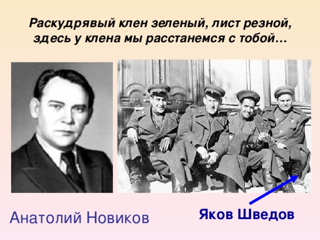 Раскудрявый клен зеленый, лист резной, здесь у клена мы расстанемся с тобой… Яков Шведов Анатолий Новиков