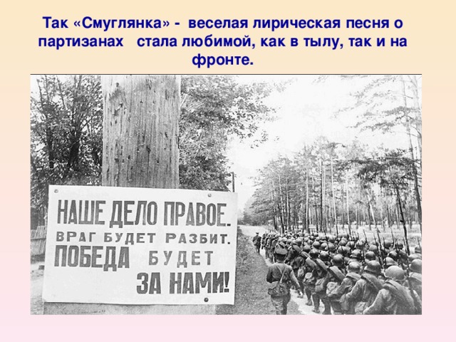 Так «Смуглянка» - веселая лирическая песня о партизанах стала любимой, как в тылу, так и на фронте.