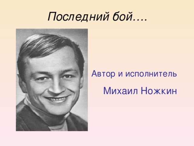 Последний бой…. Автор и исполнитель  Михаил Ножкин