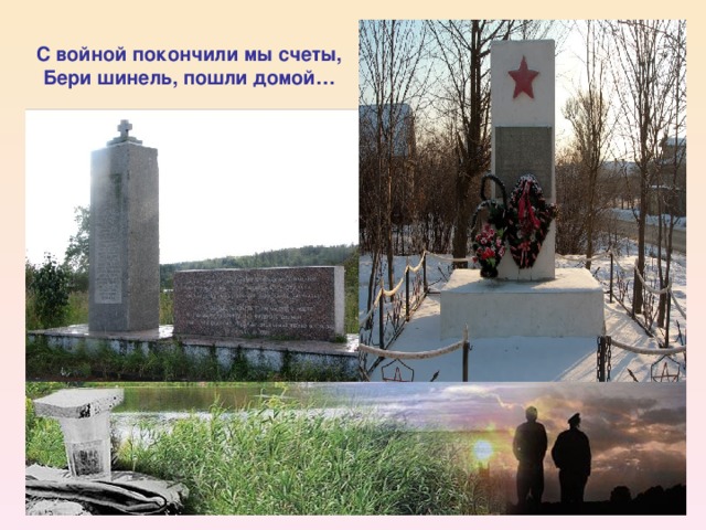 С войной покончили мы счеты,  Бери шинель, пошли домой…