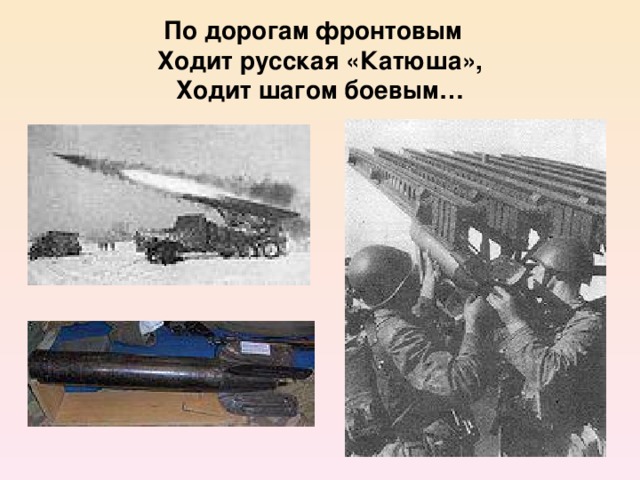 По дорогам фронтовым  Ходит русская «Катюша»,  Ходит шагом боевым…