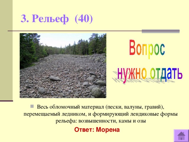 3. Рельеф (40)   Весь обломочный материал (пески, валуны, гравий), перемещаемый ледником, и формирующий лендиковые формы рельефа: возвышенности, камы и озы Ответ: Морена  