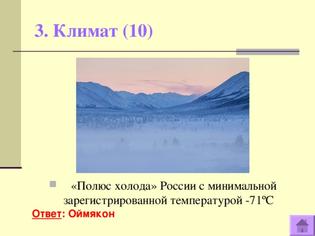 3. Климат (10)    «Полюс холода» России с минимальной зарегистрированной температурой -71 º С Ответ : Оймякон  