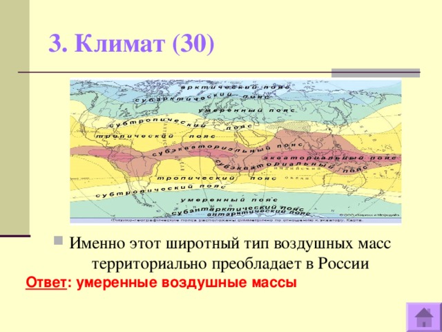 3. Климат (30)   Именно этот широтный тип воздушных масс территориально преобладает в России Ответ : умеренные воздушные массы  