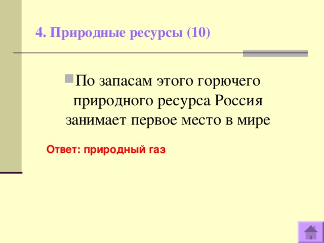 4. Природные ресурсы (10)   По запасам этого горючего природного ресурса Россия занимает первое место в мире Ответ: природный газ  