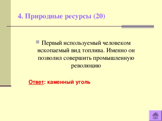 4. Природные ресурсы (20)   Первый используемый человеком ископаемый вид топлива. Именно он позволил совершить промышленную революцию  Ответ : каменный уголь  