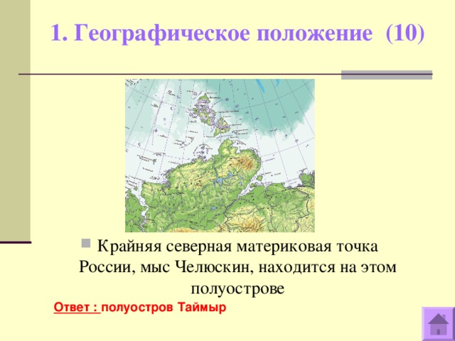 1. Географическое положение (10)   Крайняя северная материковая точка России, мыс Челюскин, находится на этом полуострове Ответ : полуостров Таймыр  