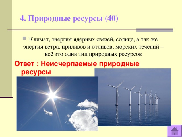 4. Природные ресурсы (40)   Климат, энергия ядерных связей, солнце, а так же энергия ветра, приливов и отливов, морских течений – всё это один тип природных ресурсов Ответ : Неисчерпаемые природные ресурсы  