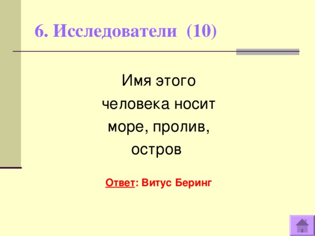 6. Исследователи (10)   Имя этого человека носит море, пролив, остров  Ответ : Витус Беринг  