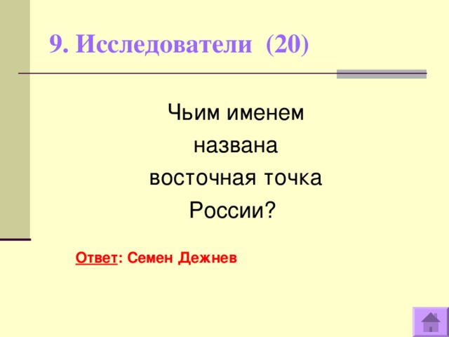 9. Исследователи (20)   Чьим именем названа восточная точка России?  Ответ : Семен Дежнев  