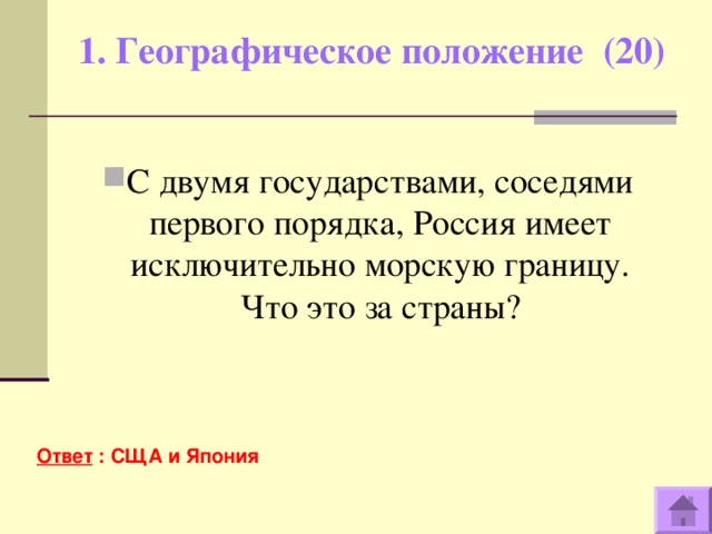 1. Географическое положение (20)   С двумя государствами, соседями первого порядка, Россия имеет исключительно морскую границу. Что это за страны? Ответ : СЩА и Япония  