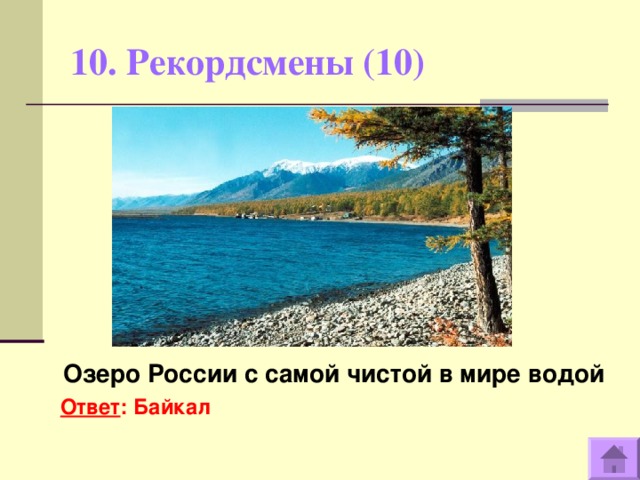 10. Рекордсмены (10)   Озеро России с самой чистой в мире водой Ответ : Байкал  