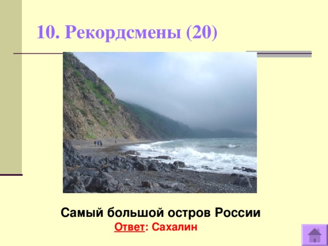 10. Рекордсмены (20)    Самый большой остров России Ответ : Сахалин  