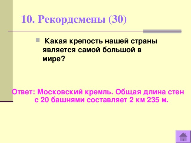 10. Рекордсмены (30)    Какая крепость нашей страны является самой большой в мире? Ответ: Московский кремль. Общая длина стен с 20 башнями составляет 2 км 235 м.  