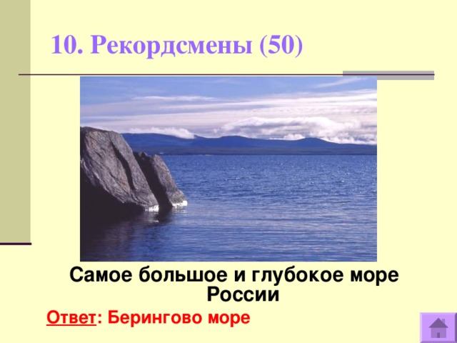 10. Рекордсмены (50)    Самое большое и глубокое море России Ответ : Берингово море  