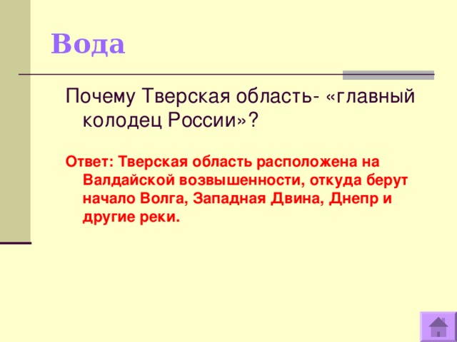 Вода Почему Тверская область- «главный колодец России»?  Ответ: Тверская область расположена на Валдайской возвышенности, откуда берут начало Волга, Западная Двина, Днепр и другие реки.  