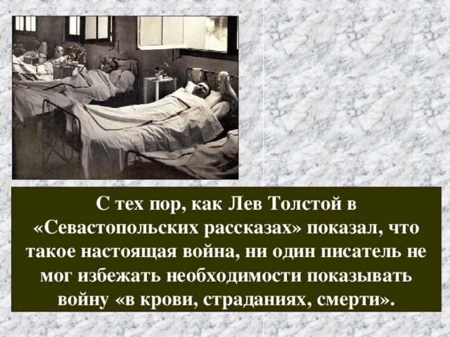 С тех пор, как Лев Толстой в «Севастопольских рассказах» показал, что такое настоящая война, ни один писатель не мог избежать необходимости показывать войну «в крови, страданиях, смерти». 