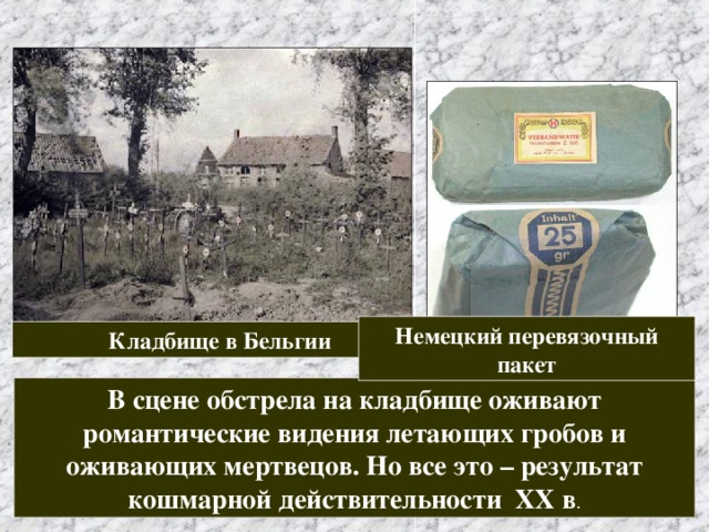 Немецкий перевязочный пакет Кладбище в Бельгии В сцене обстрела на кладбище оживают романтические видения летающих гробов и оживающих мертвецов. Но все это – результат кошмарной действительности XX в . 