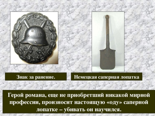 Знак за ранение. Немецкая саперная лопатка Герой романа, еще не приобретший никакой мирной профессии, произносит настоящую «оду» саперной лопатке – убивать он научился. 