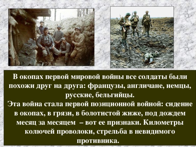 В окопах первой мировой войны все солдаты были похожи друг на друга: французы, англичане, немцы, русские, бельгийцы. Эта война стала первой позиционной войной: сидение в окопах, в грязи, в болотистой жиже, под дождем месяц за месяцем – вот ее признаки. Километры колючей проволоки, стрельба в невидимого противника. 