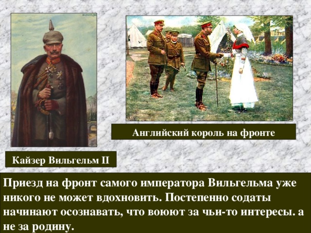 Английский король на фронте Кайзер Вильгельм II Приезд на фронт самого императора Вильгельма уже никого не может вдохновить. Постепенно содаты начинают осознавать, что воюют за чьи-то интересы. а не за родину. 