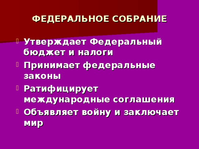 ФЕДЕРАЛЬНОЕ СОБРАНИЕ Утверждает Федеральный бюджет и налоги Принимает федеральные законы Ратифицирует международные соглашения Объявляет войну и заключает мир 