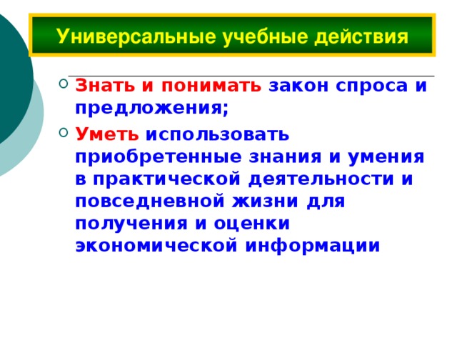 Универсальные учебные действия Знать и понимать закон спроса и предложения; Уметь  использовать приобретенные знания и умения в практической деятельности и повседневной жизни для получения и оценки экономической информации 