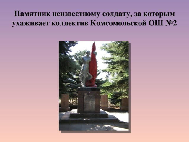 Памятник неизвестному солдату, за которым ухаживает коллектив Комсомольской ОШ №2 