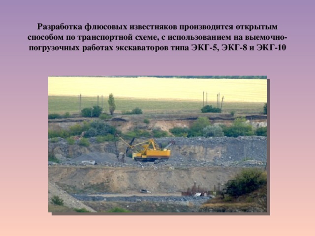  Разработка флюсовых известняков производится открытым способом по транспортной схеме, с использованием на выемочно-погрузочных работах экскаваторов типа ЭКГ-5, ЭКГ-8 и ЭКГ-10 