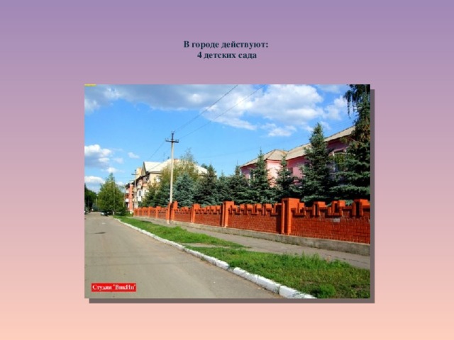  В городе действуют:  4 детских сада      