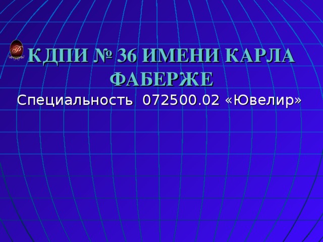 КДПИ № 36 ИМЕНИ КАРЛА ФАБЕРЖЕ Специальность 072500.02 «Ювелир» 