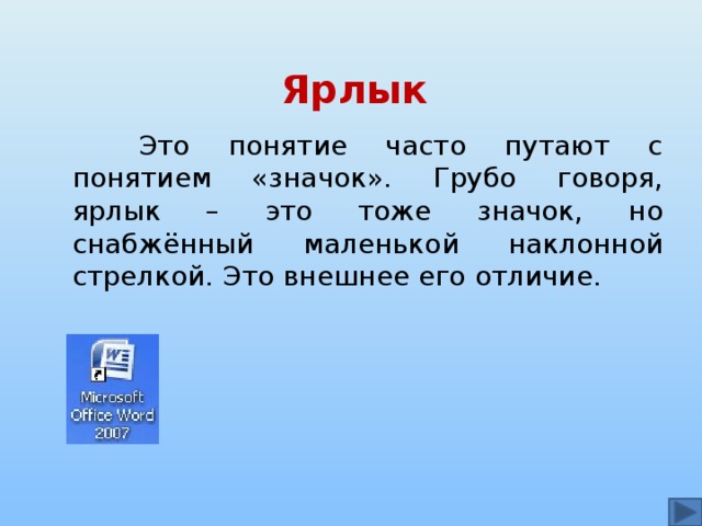 Ярлык   Это понятие часто путают с понятием «значок». Грубо говоря, ярлык – это тоже значок, но снабжённый маленькой наклонной стрелкой. Это внешнее его отличие. 