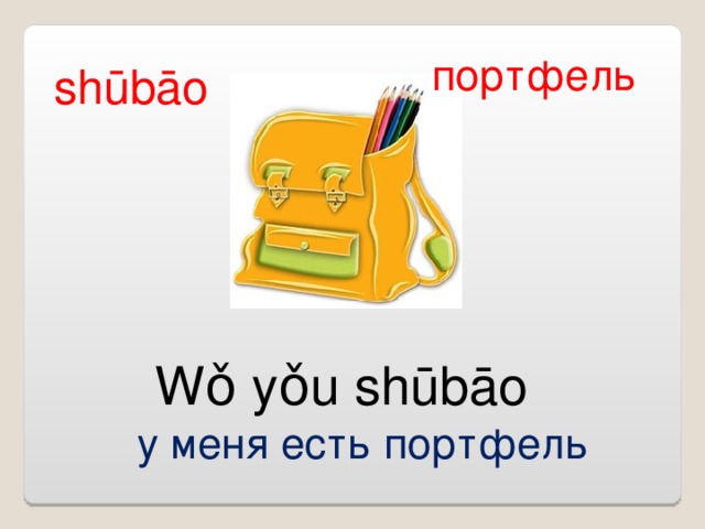 портфель shūbāo Wǒ yǒu shūbāo   у меня есть портфель 