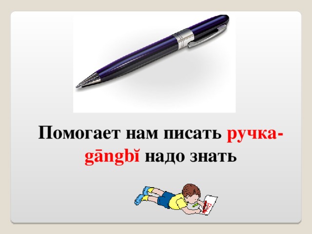 Помогает нам писать ручка -  gāngbĭ надо знать 