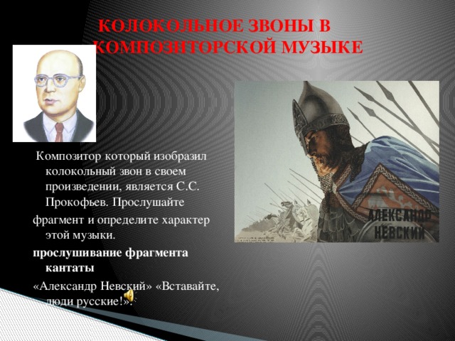 КОЛОКОЛЬНОЕ ЗВОНЫ В КОМПОЗИТОРСКОЙ МУЗЫКЕ  Композитор который изобразил колокольный звон в своем произведении, является С.С. Прокофьев. Прослушайте фрагмент и определите характер этой музыки. прослушивание фрагмента кантаты «Александр Невский» «Вставайте, люди русские!». 